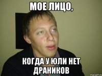 мое лицо, когда у юли нет драников