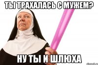 ты трахалась с мужем? ну ты и шлюха