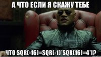 а что если я скажу тебе что sqr(-16)=sqr(-1)*sqr(16)=4*i?