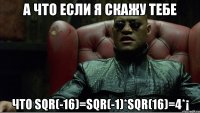 а что если я скажу тебе что sqr(-16)=sqr(-1)*sqr(16)=4*¡