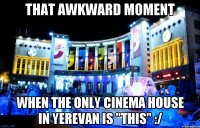 that awkward moment when the only cinema house in yerevan is "this" :/