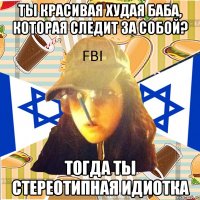 ты красивая худая баба, которая следит за собой? тогда ты стереотипная идиотка