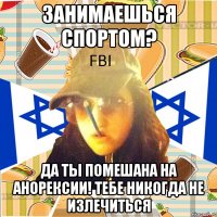 занимаешься спортом? да ты помешана на анорексии! тебе никогда не излечиться