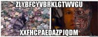 zlybfcyvbrklgtwvgu xxfhcpaedazpjqdm