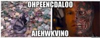 ohpeencdaloo aiehwkvino
