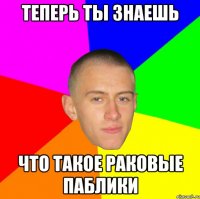 теперь ты знаешь что такое раковые паблики