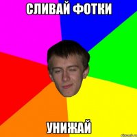 сливай фотки унижай