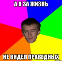 а я за жизнь не видел праведных