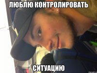люблю контролировать ситуацию