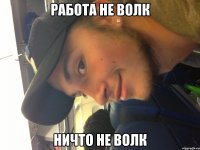 работа не волк ничто не волк