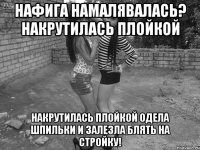 нафига намалявалась? накрутилась плойкой накрутилась плойкой одела шпильки и залезла блять на стройку!
