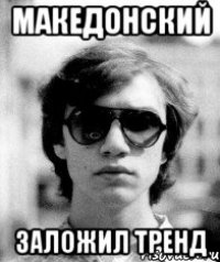 македонский заложил тренд