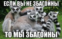 если вы не збагойны то мы збагойны