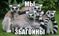 мы збагойны