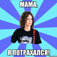 мама, я потрахался!