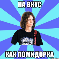 на вкус как помидорка