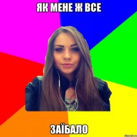 як мене ж все заїбало