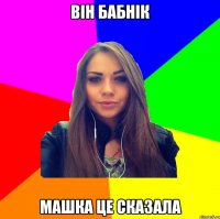 він бабнік машка це сказала