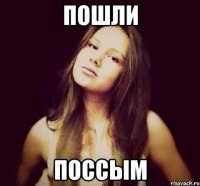 пошли поссым