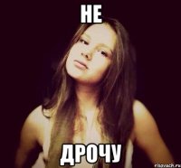 не дрочу