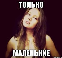 только маленькие