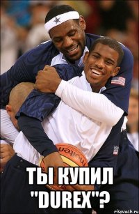  ты купил "durex"?
