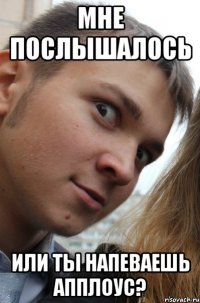 мне послышалось или ты напеваешь апплоус?
