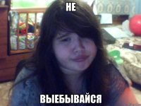 не выебывайся