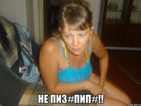  не пиз#пип#!!