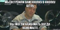 мы встроили вам кнопку в кнопку штоб вы могли нажымать когда нажемаете