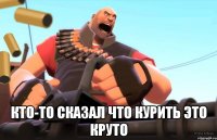  кто-то сказал что курить это круто