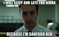 i will sleep and late for work because i'm sanford bek