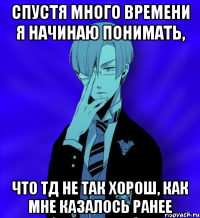 спустя много времени я начинаю понимать, что тд не так хорош, как мне казалось ранее