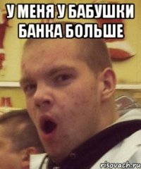 у меня у бабушки банка больше 