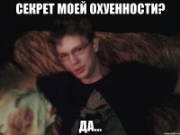 секрет моей охуенности? да...
