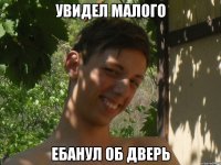 увидел малого ебанул об дверь
