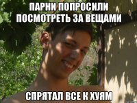 парни попросили посмотреть за вещами спрятал все к хуям