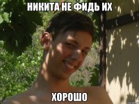 никита не фидь их хорошо