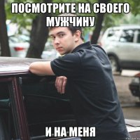 посмотрите на своего мужчину и на меня