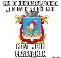 еду по николаеву, ровная дорога ни одной ямки и тут меня разбудили