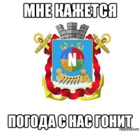 мне кажется погода с нас гонит