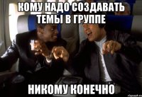 кому надо создавать темы в группе никому конечно
