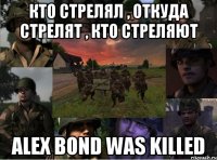 кто стрелял , откуда стрелят , кто стреляют alex bond was killed