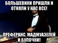 большевики пришли и отняли у нас все! преферанс, мадмуазелей и булочки!