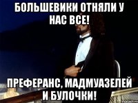большевики отняли у нас все! преферанс, мадмуазелей и булочки!