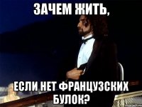 зачем жить, если нет французских булок?