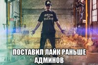  поставил лайк раньше админов