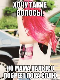 хочу такие волосы, но мама налысо побреет пока сплю