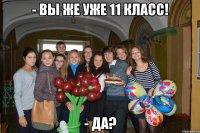 - вы же уже 11 класс! - да?
