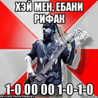 хэй мен, ебани рифак 1-0 00 00 1-0-1-0